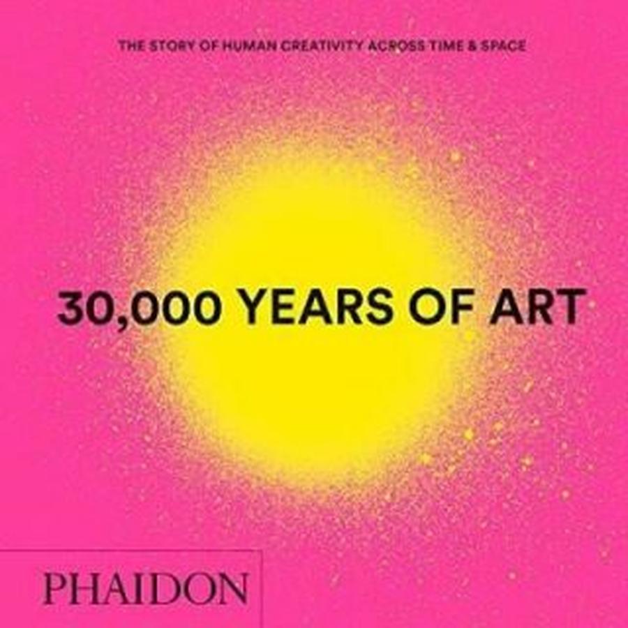 30,000 Years of Art : The Story of Human Creativity across Time and Space - Phaidon Editors