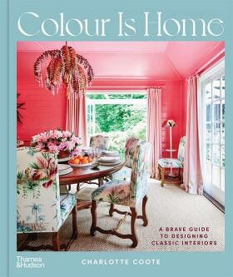 Colour is Home: A Brave Guide to Designing Classic Interiors - Charlotte Coote