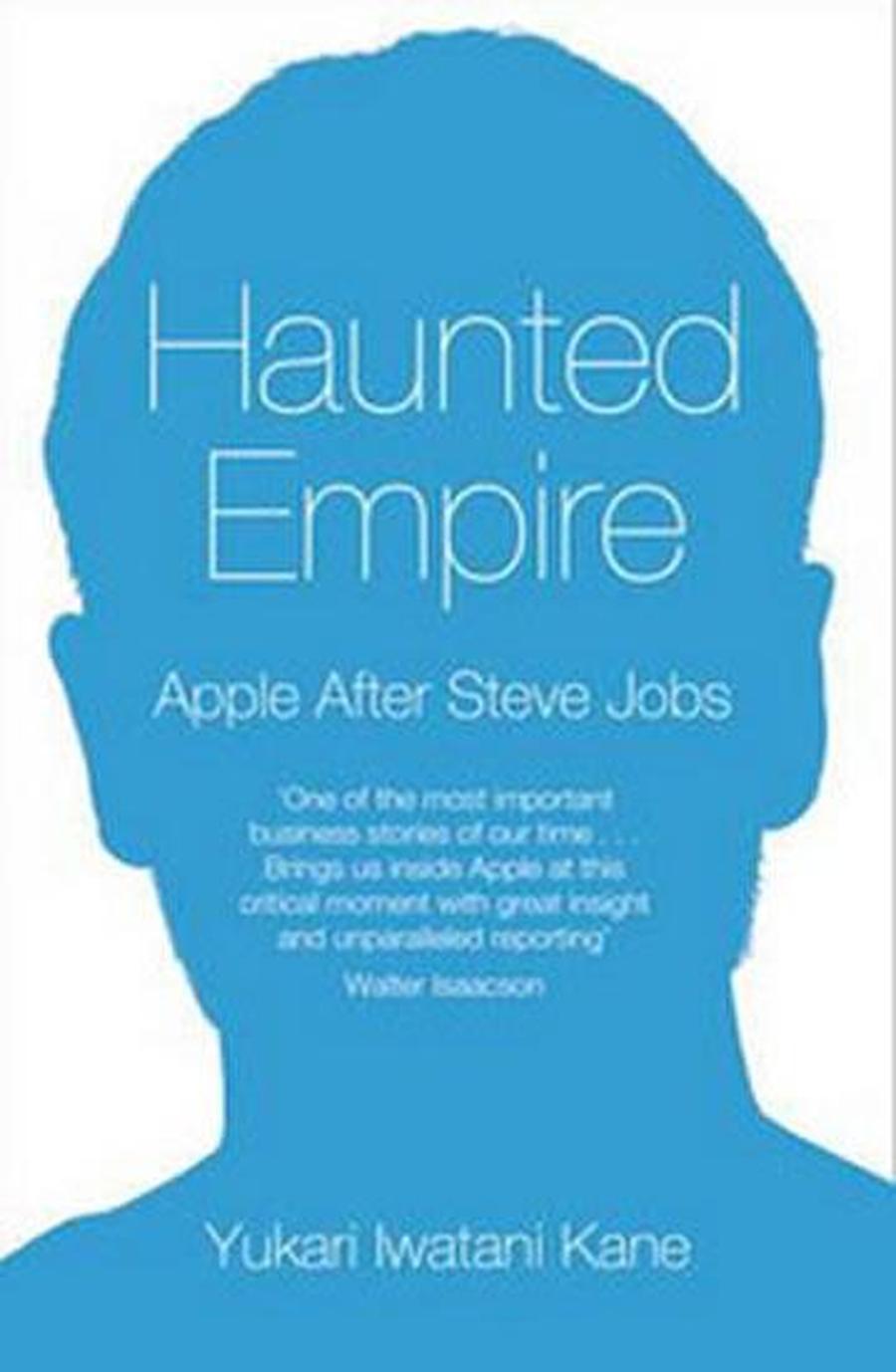 Haunted Empire - Apple After Steve Jobs - Kane Yukari Iwatani