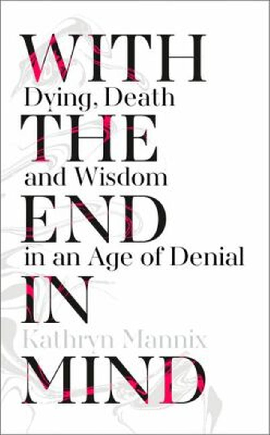 With the End in Mind: Dying, Death and Wisdom in an Age of Denial - Mannix