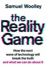 The Reality Game : How the next wave of technology will break the truth - and what we can do about it - Samuel Woolley