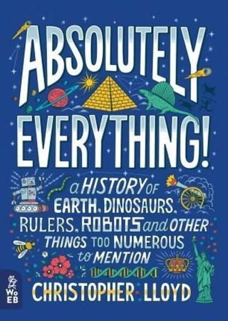Absolutely Everything! : A History of Earth, Dinosaurs, Rulers, Robots and Other Things Too Numerous to Mention  - Christopher Lloyd