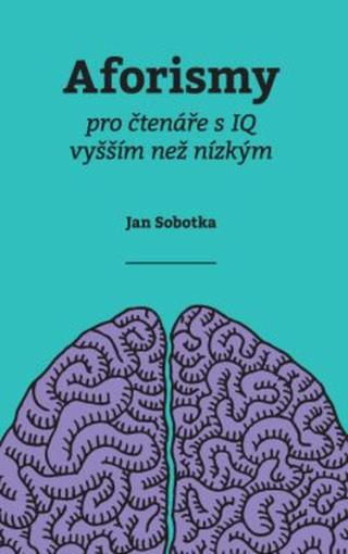 Aforismy pro čtenáře s IQ vyšším než nízkým - PhDr. Jan Sobotka