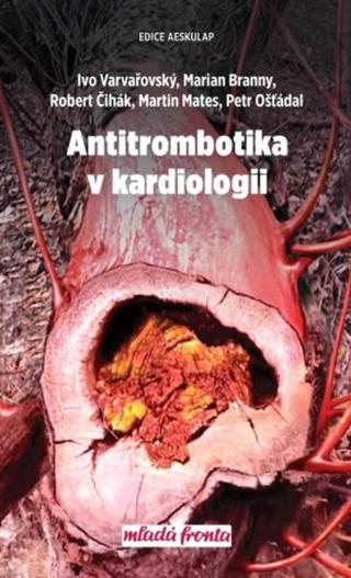 Antitrombotika v kardiologii - Martin Mates, Petr Ošťádal, Ivo Varvařovský, Marian Branný, Robert Čihák