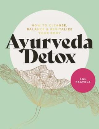 Ayurveda Detox: How to cleanse, balance and revitalize your body - Anu Paavola