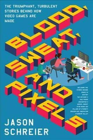 Blood, Sweat, and Pixels : The Triumphant, Turbulent Stories Behind How Video Games Are Made