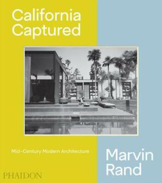 California Captured: Mid-Century Modern Architecture, Marvin Rand - Pierluigi Serraino, Sam Lubell, Emily Bills