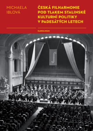 Česká filharmonie pod tlakem stalinské kulturní politiky v padesátých letech - Michaela Iblová - e-kniha
