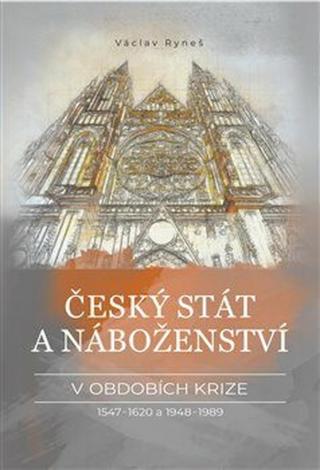 Český stát a náboženství v obdobích krize 1547-1620 a 1948-1989 - Václav Ryneš