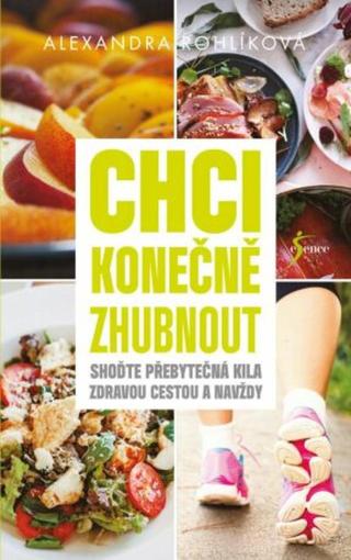 Chci konečně zhubnout - Shoďte přebytečná kila zdravou cestou a navždy  - Alexandra Rohlíková