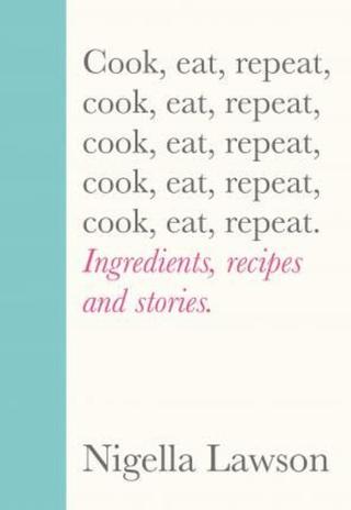 Cook, Eat, Repeat: Ingredients, Recipes and Stories - Nigella Lawsonová