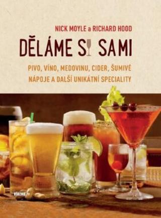 Děláme si sami pivo, víno, medovinu, cider, šumivé nápoje a další unikátní speciality - Nick Moyle, Richard Hood