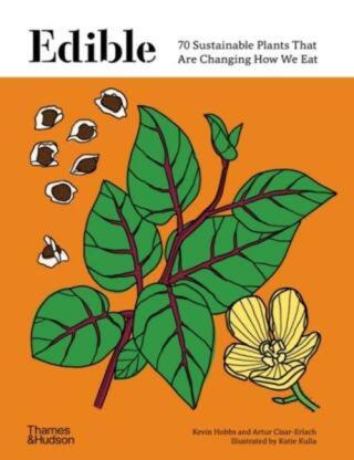 Edible: 70 Sustainable Plants That Are Changing How We Eat - Kevin Hobbs, Artur Cisar-Erlach
