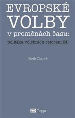 Evropské volby v proměnách času: politika volebních reforem EU - Jakub Charvát