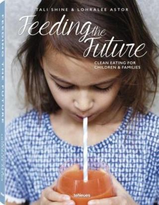 Feeding the Future - Clean Eating for Children & Families - Lohralee Astor, Tali Shine