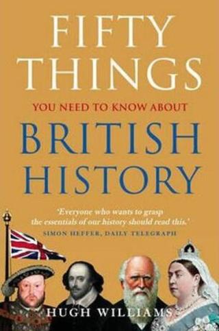 Fifty Things You Need To Know About British History - Williams Hugh