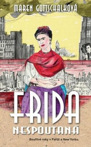 Frida nespoutaná - Bouřlivé roky v Paříži a New Yorku. - Gottschalková Maren