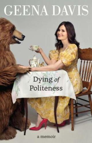 Geena Davis: Dying of Politeness. A Memoir - Geena Davis