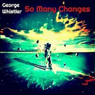 George Whistler – So Many Changes