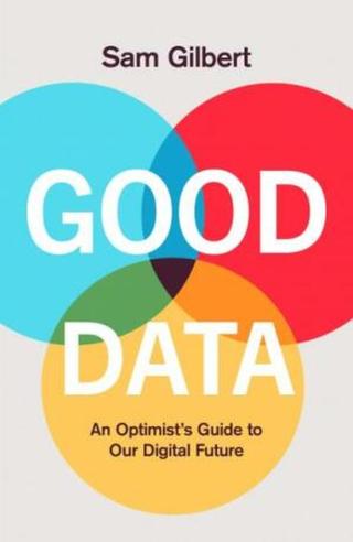 Good Data: An Optimist's Guide to Our Digital Future - Sam Gilbert