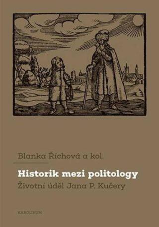 Historik mezi politology Životní úděl Jana P. Kučery - Blanka Říchová