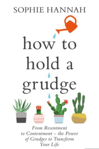 How to Hold a Grudge : From Resentment to Contentment - the Power of Grudges to Transform Your Life  - Sophie Hannah