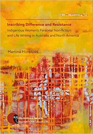 Inscribing Difference and Resistance: Indigenous Women’s Personal Non-fiction and Life Writing in Australia and North America - Martina Horáková