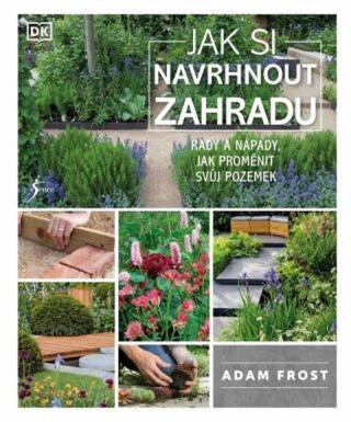 Jak si navrhnout zahradu - Adam Frost