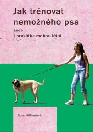 Jak trénovat nemožného psa - Jane Killionová