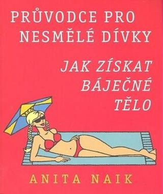 Jak získat báječné tělo - Průvodce pro nesmělé dívky - Anita Naik