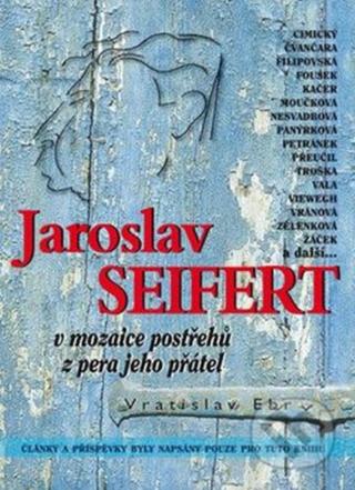 Jaroslav Seifert v mozaice postřehů z pera jeho přátel - Vratislav Ebr