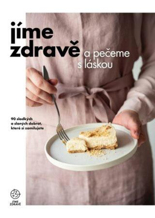 Jíme zdravě a pečeme s láskou – 90 sladkých a slaných dobrot, které si zamilujete