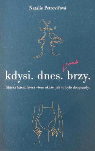 Kdysi. dnes. brzy. Sbírka básní, která všem ukáže, jak to bylo doopravdy - Natálie Petrovičová