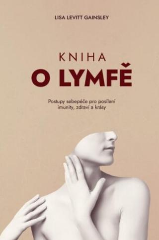 Kniha o lymfě – Jak o sebe pečovat a posílit si imunitu, upevnit zdraví a být krásný - GAINSLEY Lisa Levitt