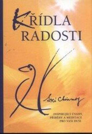 Křídla radosti - Inspirující úvahy, příběhy a meditace pro vaši duši - Sri Chinmoy