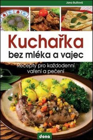 Kuchařka bez mléka a vajec - Recepty pro každodenní vaření a pečení - Buštová Jana