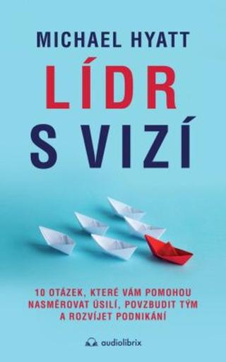 Lídr s vizí / 10 otázek, které vám pomohou nasměrovat úsilí, povzbudit tým a rozvíjet podnikání - Michael Hyatt