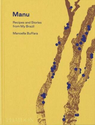 Manu: Recipes and Stories from My Brazil - Alex Atala, Dominique Crenn, Manoella Buffara
