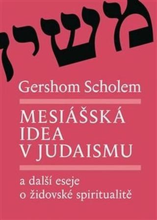 Mesiášská idea v judaismu a další eseje o židovské spiritualitě - Gershom Scholem