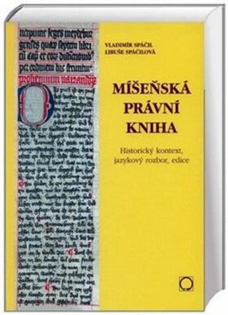 Míšeňská právní kniha - Historický kontext, jazykový rozbor, edice - Spáčil Vladimír, Spáčilová Libuše