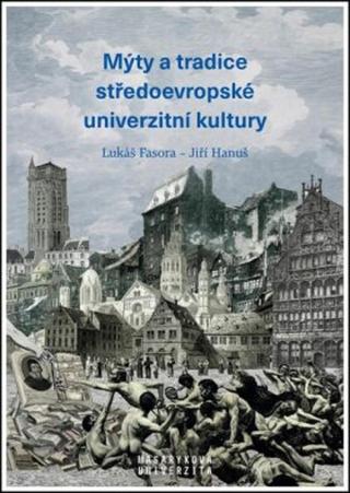 Mýty a tradice středoevropské univerzitní kultury - Lukáš Fasora, Jiří Hanuš