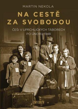 Na cestě za svobodou: Češi v uprchlických táborech po únoru 1948  - Martin Nekola