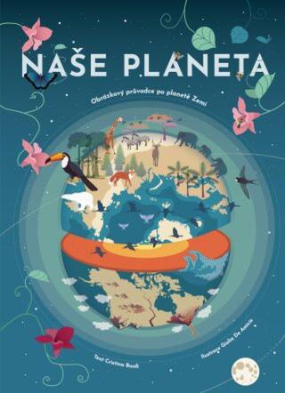 Naše planeta - Obrázkový průvodce po planetě Zemi - Cristina M. Banfiová
