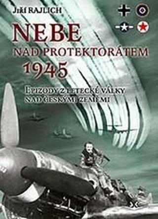 Nebe nad protektorátem 1945. Epizody z letecké války nad českými zeměmi - Jiří Rajlich