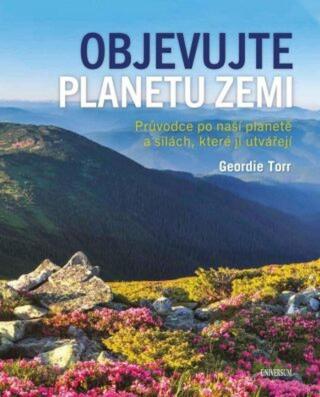 Objevujte planetu Zemi - Průvodce po naší planetě a po silách, které ji utvořily - Geordie Torr