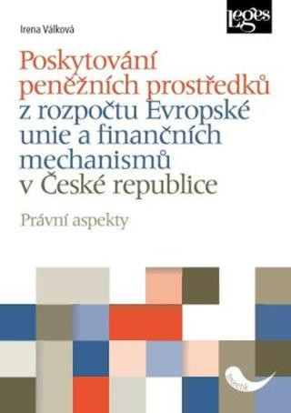 Poskytování peněžních prostředků z rozpočtu Evropské unie a finančních mechanismů v České republice - Právní aspekty - Irena Válková