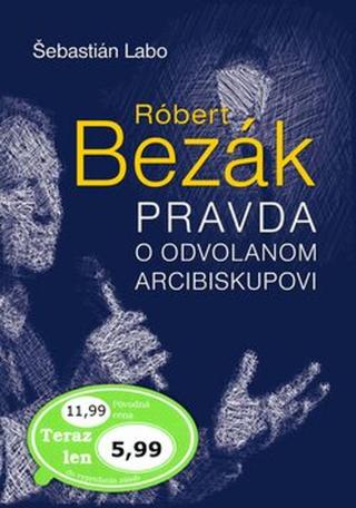 Róbert Bezák Pravda o odvolanom arcibiskupovi - Šebastián Labo