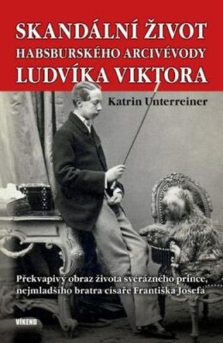 Skandální život habsburského arcivévody Ludvíka Viktora - Překvapivý obraz života svérázného prince, nejmladšího bratra císaře Františka Josefa - Katr