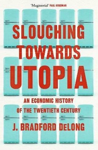 Slouching Towards Utopia : An Economic History of the Twentieth Century - DeLong J. Bradford