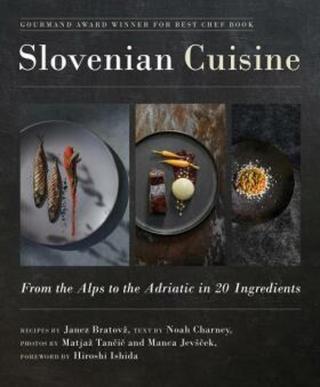 Slovenian Cuisine: From the Alps to the Adriatic in 20 Ingredients - Noah Charney, Janez Bratovž, Hiroshi Ishida, Matjaž Tancic, Manca Jevšcek